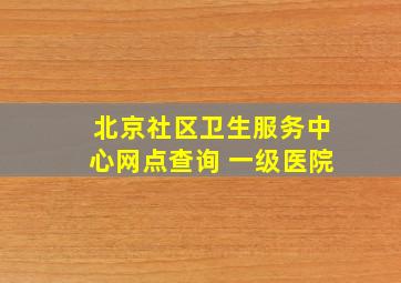 北京社区卫生服务中心网点查询 一级医院